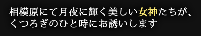 相模原にて月夜に輝く美しい女神たちが、
くつろぎのひと時にお誘いします